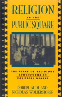 Religion in the Public Square : The Place of Religious Convictions in Political Debate