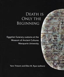 Death Is Only The Beginning : Egyptian funerary customs at the Museum of Ancient Cultures Macquarie University