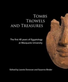 Tombs Trowels and Treasures : The First 40 Years of Egyptology at Macquarie University