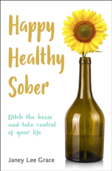 Happy Healthy Sober : Ditch the booze and take control of your life