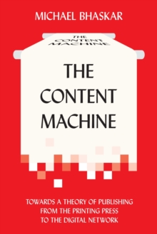 The Content Machine : Towards a Theory of Publishing from the Printing Press to the Digital Network
