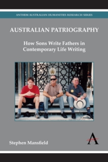 Australian Patriography : How Sons Write Fathers in Contemporary Life Writing