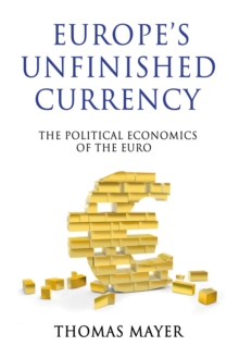 Europe’s Unfinished Currency : The Political Economics of the Euro