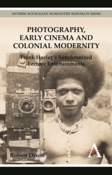 Photography, Early Cinema and Colonial Modernity : Frank Hurley's Synchronized Lecture Entertainments