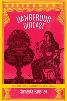 Dangerous Outcast : The Prostitute in Nineteenth-Century Bengal