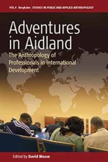 Adventures in Aidland : The Anthropology of Professionals in International Development
