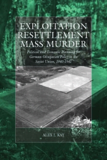 Exploitation, Resettlement, Mass Murder : Political and Economic Planning for German Occupation Policy in the Soviet Union, 1940-1941