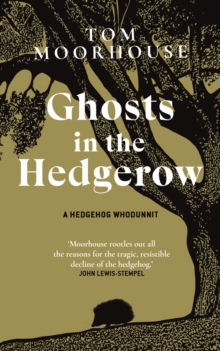 Ghosts in the Hedgerow : A Hedgehog Whodunnit - who or what is responsible for our favourite mammal's decline