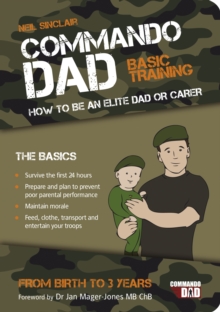 Commando Dad: Basic Training : How to be an Elite Dad or Carer, From Birth to Three Years