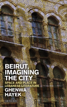 Beirut, Imagining the City : Space and Place in Lebanese Literature
