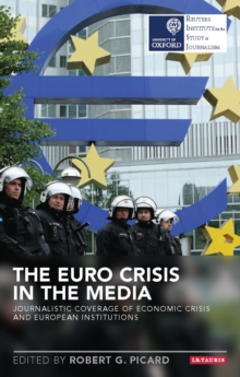 The Euro Crisis in the Media : Journalistic Coverage of Economic Crisis and European Institutions