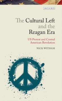 The Cultural Left and the Reagan Era : U.S. Protest and Central American Revolution