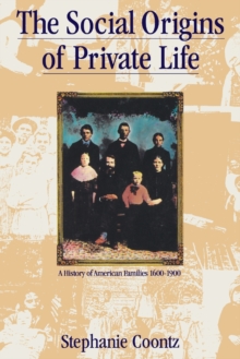 The Social Origins of Private Life : A History of American Families, 1600-1900