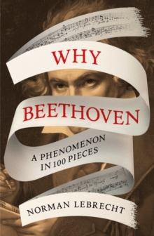 Why Beethoven : A Phenomenon in 100 Pieces