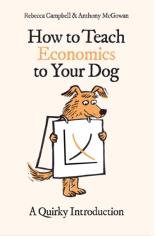 How to Teach Economics to Your Dog : A Quirky Introduction