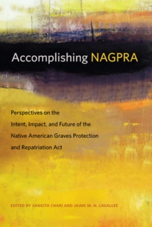Accomplishing NAGPRA : Perspectives on the Intent, Impact, and Future of the Native American Graves Protection and Repatriation Act