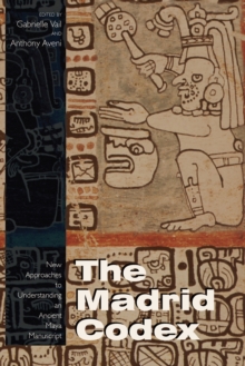 The Madrid Codex : New Approaches to Understanding an Ancient Maya Manuscript
