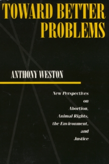 Toward Better Problems : New Perspectives on Abortion, Animal Rights, the Environment, and Justice