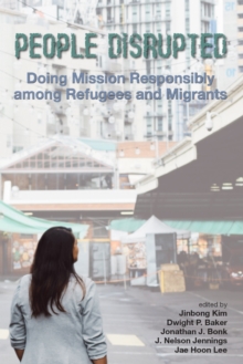People Disrupted : Doing Mission Responsibly among Refugees and Migrants