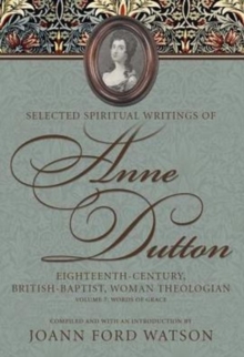 Selected Spiritual Writings of Anne Dutton: Eighteenth-Century, British-Baptist Woman Theologian : Volume 7: Words of Grace