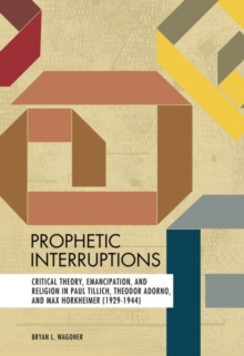 Prophetic Interruptions : Critical Theory, Emancipation, and Religion in Paul Tillich, Theodor Adorno, and Max Horkheimer (1929-1944)