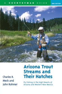 Arizona Trout Streams and Their Hatches : Fly Fishing in the High Deserts of Arizona and Western New Mexico