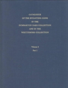 Catalogue of the Byzantine Coins in the Dumbarton Oaks Collection and in the Whittemore Collection : Leo III to Nicephorus III, 717â€“1081 3