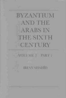 Byzantium and the Arabs in the Sixth Century : Toponymy, Monuments, Historical Geography, and Frontier Studies Volume Volume 2, Part 1