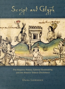 Script and Glyph : Pre-Hispanic History, Colonial Bookmaking, and the Historia Tolteca-Chichimeca