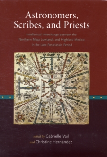 Astronomers, Scribes, and Priests : Intellectual Interchange between the Northern Maya Lowlands and Highland Mexico in the Late Postclassic Period
