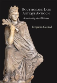 Bouttios and Late Antique Antioch : Reconstructing a Lost Historian
