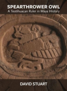Spearthrower Owl : A Teotihuacan Ruler in Maya History