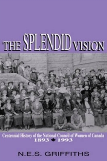 The Splendid Vision : Centennial History of the National Council of Women of Canada, 1893-1993