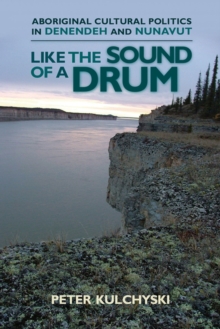 Like the Sound of a Drum : Aboriginal Cultural Politics in Denendeh and Nunavut
