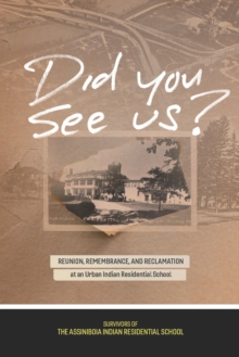 Did You See Us? : Reunion, Remembrance, and Reclamation at an Urban Indian Residential School
