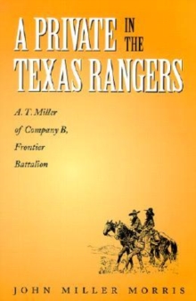 A Private in the Texas Rangers : A.T. Miller of Company B, Frontier Battalion
