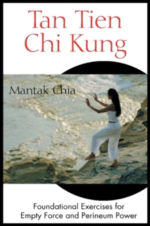 Tan Tien Chi Kung : Foundational Exercises for Empty Force and Perineum Power