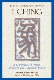 The Numerology of the I Ching : A Sourcebook of Symbols, Structures, and Traditional Wisdom