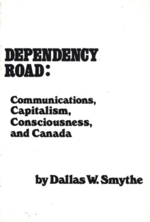 Dependency Road : Communications, Capitalism, Consciousness, and Canada