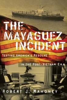 The Mayaguez Incident : Testing America’s Resolve in the Post-Vietnam Era