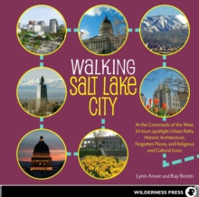 Walking Salt Lake City : 34 Tours of the Crossroads of the West, spotlighting Urban Paths, Historic Architecture, Forgotten Places, and Religious and Cultural Icons