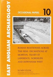 Roman Routeways across the Fens : Excavations at Morton, Tilney St Lawrence, Nordelph and Downham West