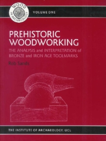 Prehistoric Woodworking : The Analysis and Interpretation of Bronze and Iron Age Toolmarks