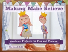 Making Make-Believe : Hands-on Projects for Play and Pretend