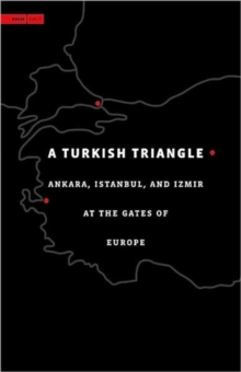 A Turkish Triangle : Ankara, Istanbul, and Izmir at the Gates of Europe