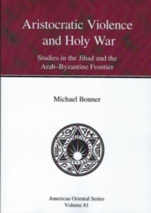 Aristocratic Violence and Holy War : Studies in the Jihad and the Arab-Byzantine Frontier