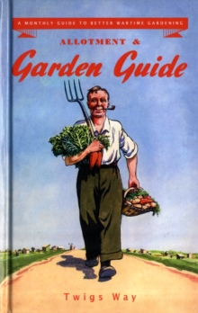 Allotment and Garden Guide : A Monthly Guide to Better Wartime Gardening