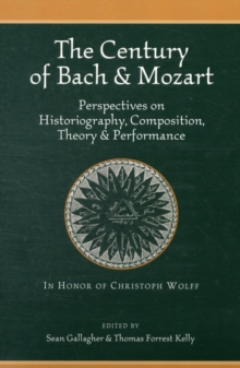 The Century of Bach and Mozart : Perspectives on Historiography, Composition, Theory and Performance