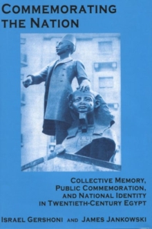 Commemorating the Nation : Collective Memory, Public Commemoration, and National Identity in Twentieth-century Egypt