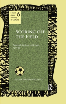 Scoring Off the Field : Football Culture in Bengal, 1911-80
